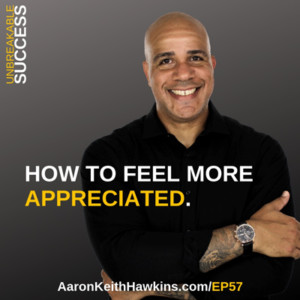 Aaron Keith Hawkins | Episode 57: How to Feel More Appreciated.